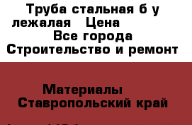 Труба стальная,б/у лежалая › Цена ­ 15 000 - Все города Строительство и ремонт » Материалы   . Ставропольский край